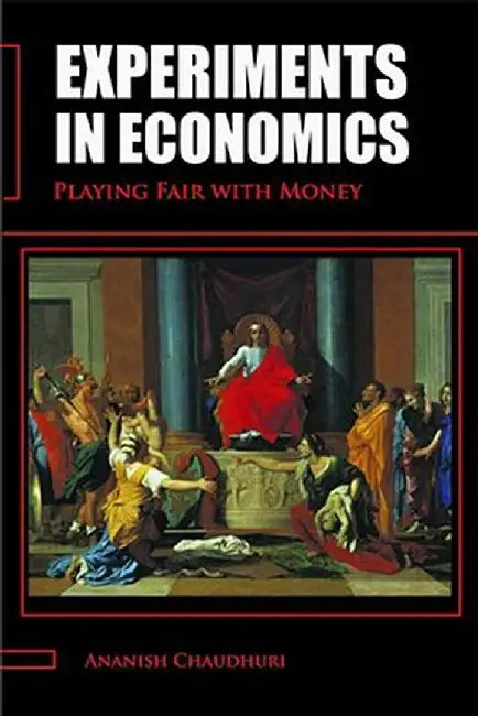 Experiments In Economics: Playing Fair with Money by Ananish Chaudhuri