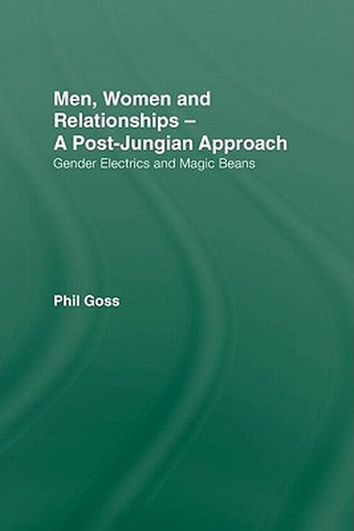 Men, Women and Relationships - A Post-Jungian Approach: Gender Electrics and Magic Beans by Phil Goss