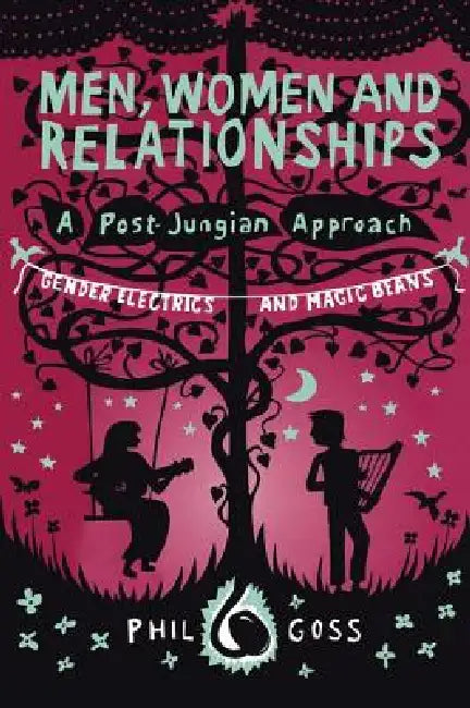 Men, Women and Relationships - A Post-Jungian Approach: Gender Electrics and Magic Beans by Phil Goss