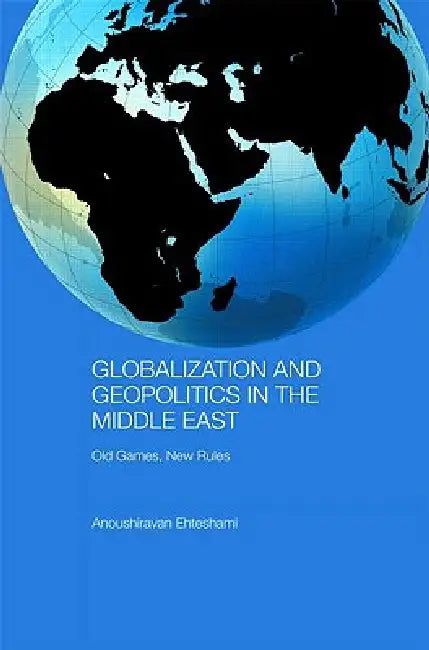 Globalization and Geopolitics in the Middle East: Old Games, New Rules by Anoushiravan Ehteshami