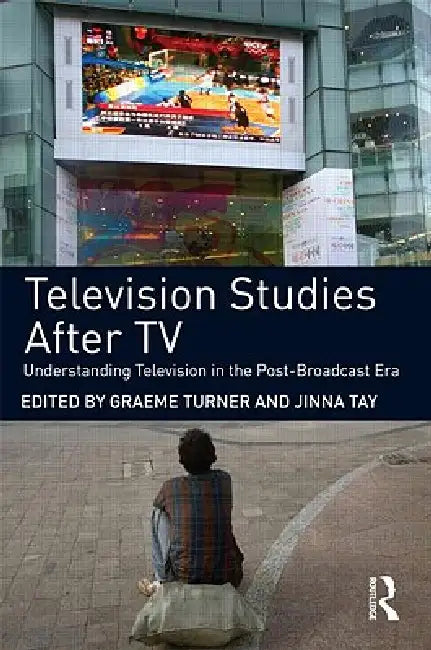 Television Studies After TV: Understanding Television in the Post-Broadcast Era by Graeme Turner