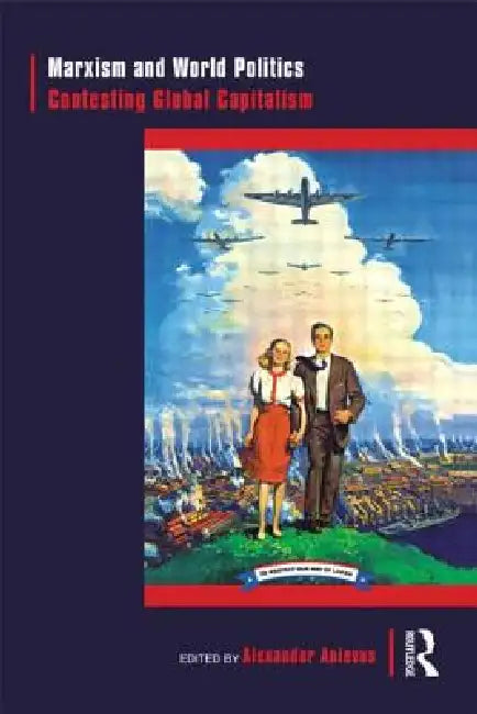 Marxism and World Politics: Contesting Global Capitalism by Alexander Anievas