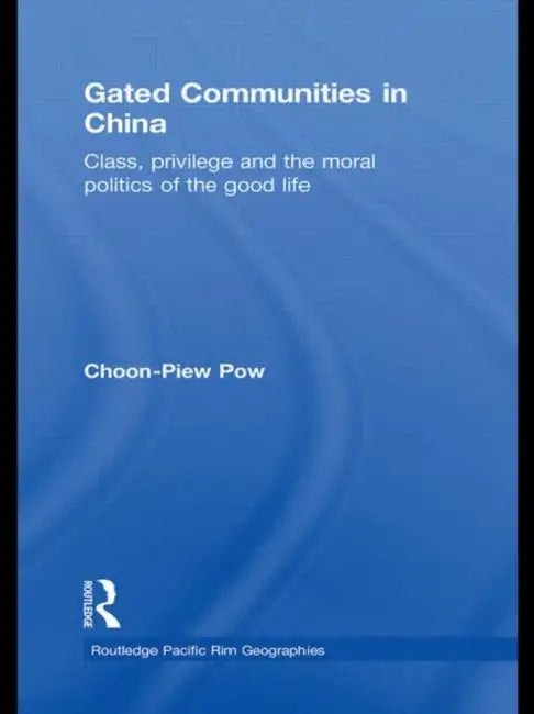 Gated Communities in China: Class, Privilege and the Moral Politics of the Good Life by Choon-Piew Pow