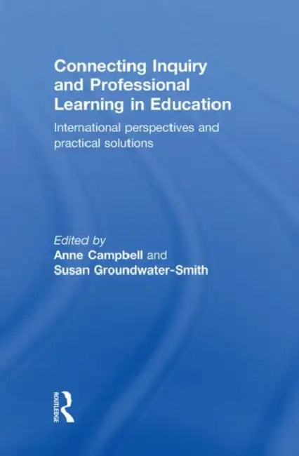 Connecting Inquiry and Professional Learning in Education: International Perspectives and Practical Solutions by Anne Campbell, Susan Groundwater-Smith