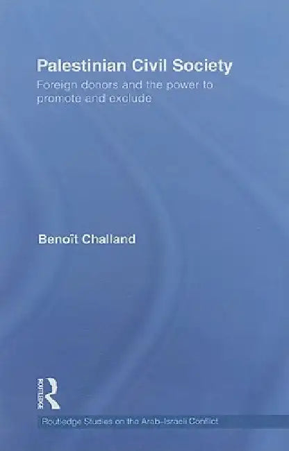 Palestinian Civil Society: Foreign donors and the power to promote and exclude by Benoit Challand