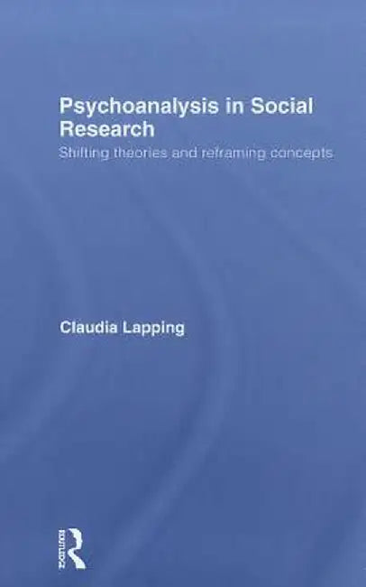 Psychoanalysis in Social Research: Shifting Theories and Reframing Concepts by Claudia Lapping