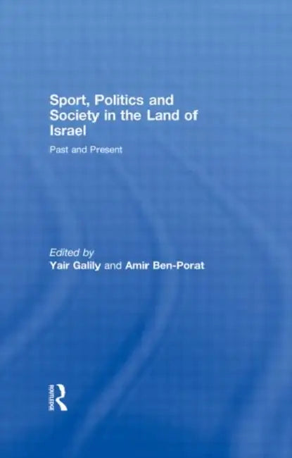 Sport, Politics and Society in the Land of Israel: Past and Present by Yair Galily, Amir Ben-Porat