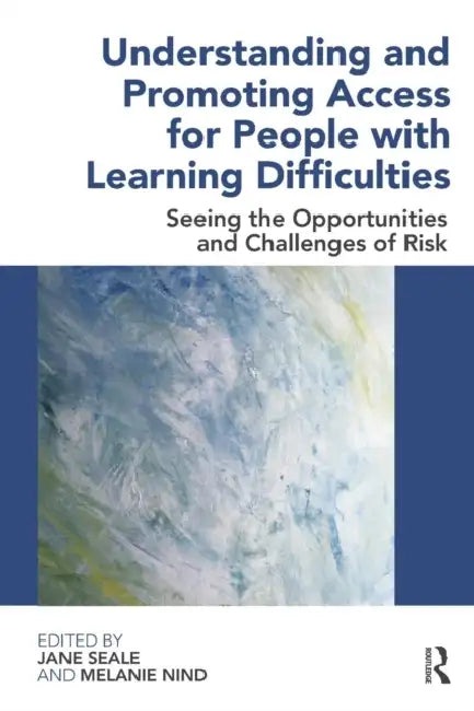 Understanding and Promoting Access for People with Learning Difficulties: Seeing the Opportunities and Challenges of Risk by Jane Seale, Melanie Nind