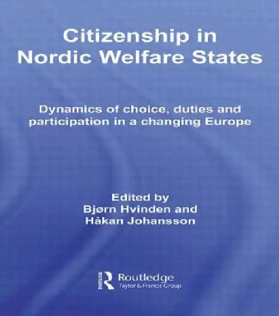 Citizenship in Nordic Welfare States: Dynamics of Choice, Duties and Participation in a Changing Europe by Bjørn Hvinden