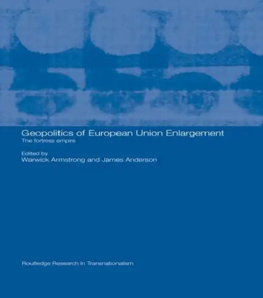 Geopolitics of European Union Enlargement: The Fortress Empire by Warwi Armstrong