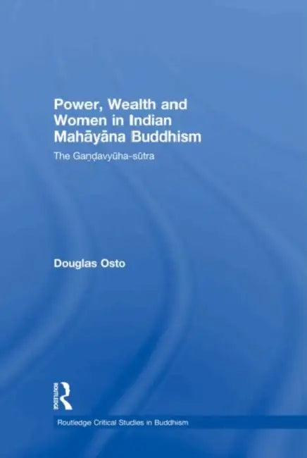 Power, Wealth and Women in Indian Mahayana Buddhism: The Gandavyuha-sutra by Douglas Osto