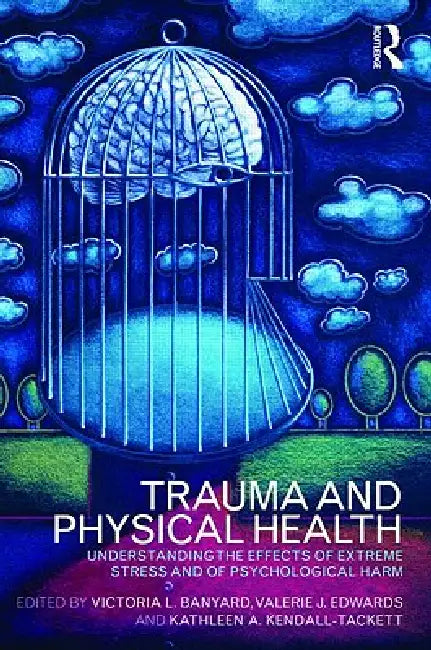 Trauma and Physical Health: Understanding the Effects of Extreme Stress and of Psychological Harm by Banyard Victoria L.