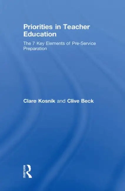 Priorities in Teacher Education: The 7 Key Elements of Pre-Service Preparation by Clare Kosnik