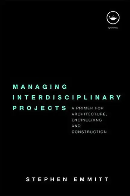 Managing Interdisciplinary Projects: A Primer for Architecture, Engineering and Construction by Stephen Emmitt
