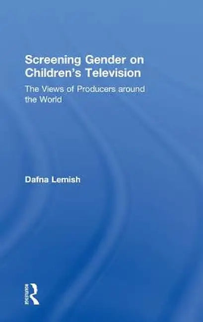 Screening Gender on Children's Television: The Views of Producers around the World by Dafna Lemish