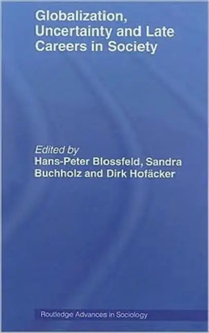 Globalization, Uncertainty and Late Careers in Society by Hans-Peter Blossfeld, Sandra Buchholz, Dirk Hofäcker