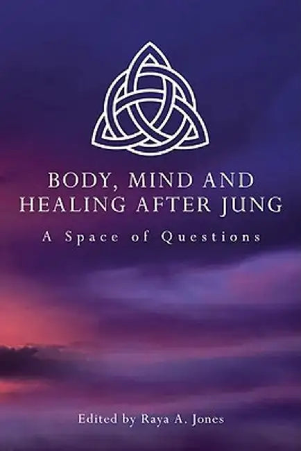 Body, Mind and Healing After Jung: A Space of Questions by Raya A. Jones