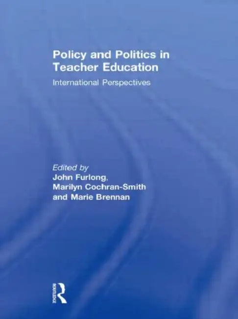 Policy and Politics in Teacher Education: International Perspectives by John Furlong