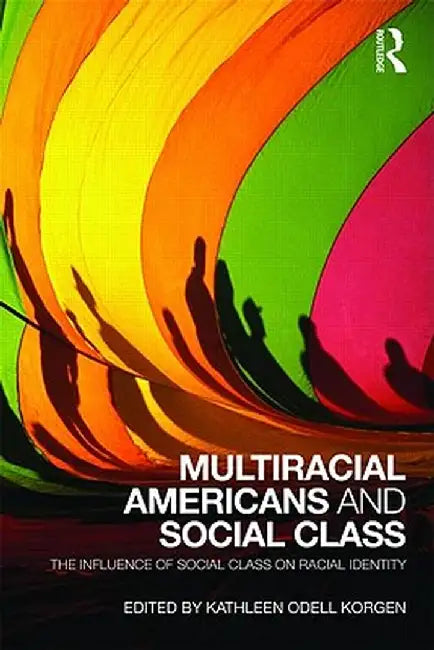 Multiracial Americans and Social Class: The Influence of Social Class on Racial Identity by Kathleen Odell Korgen