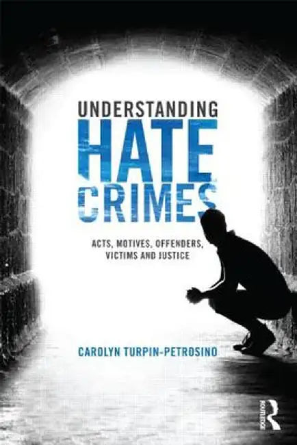 Understanding Hate Crimes: Acts, Motives, Offenders, Victims, and Justice by Carolyn Turpin-Petrosino