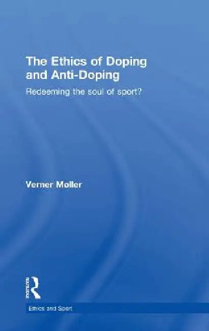 The Ethics of Doping and Anti-Doping: Redeeming the Soul of Sport? by Verner Møller