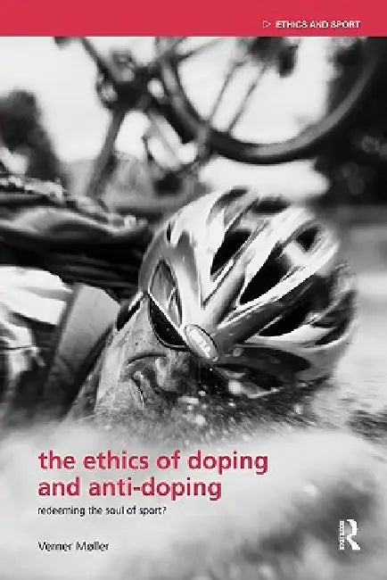 The Ethics of Doping and Anti-Doping: Redeeming the Soul of Sport? by Verner Møller