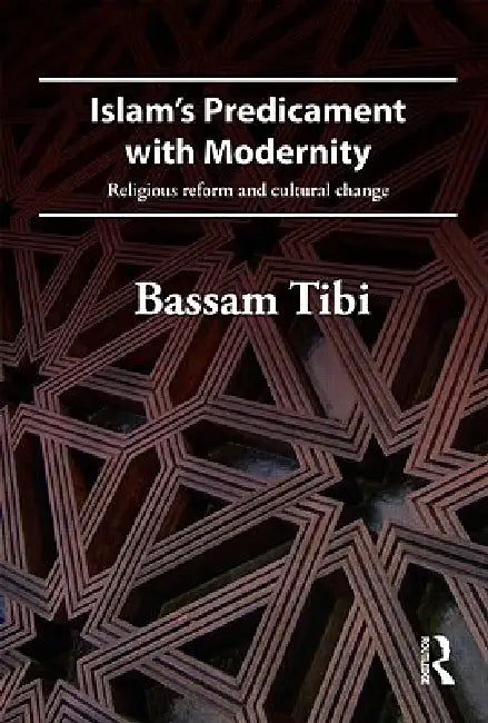 Islam's Predicament with Modernity: Religious Reform and Cultural Change by Bassam Tibi