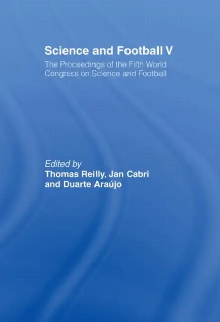 Science and Football V: The Proceedings of the Fifth World Congress on Sports Science and Football by Thomas Reilly, Jan Cabri, Duarte Araújo