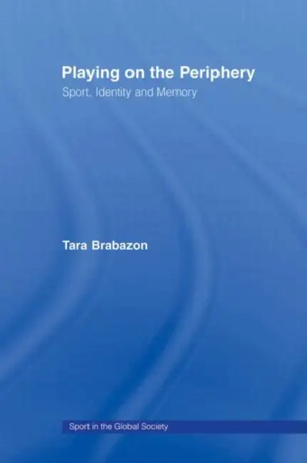 Playing on the Periphery: Sport, Identity and Memory by Tara Brabazon