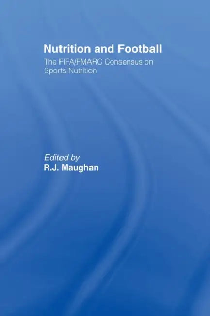 Nutrition and Football: The Fifa/Fmarc Consensus on Sports Nutrition by Ron Maughan