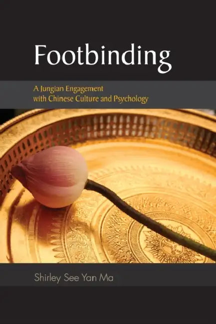 Footbinding: A Jungian Engagement with Chinese Culture and Psychology by Shirley See Yan Ma