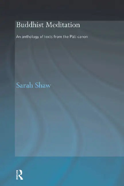 Buddhist Meditation: An Anthology of Texts from the Pali Canon by Sarah Shaw