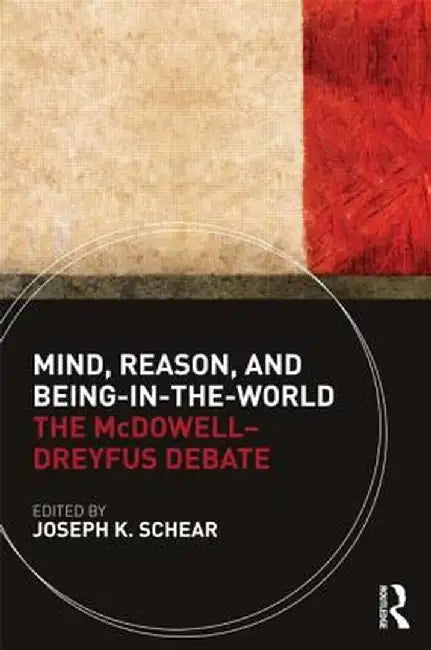 Mind, Reason, and Being-in-the-World: The McDowell-Dreyfus Debate by Joseph K. Schear