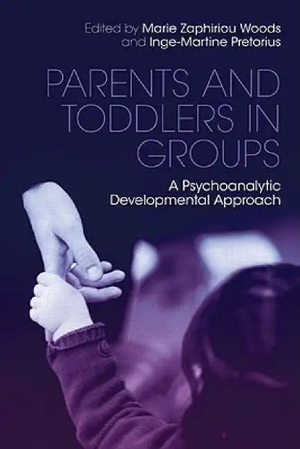 Parents and Toddlers in Groups: A Psychoanalytic Developmental Approach by Marie Zaphiriou Woods