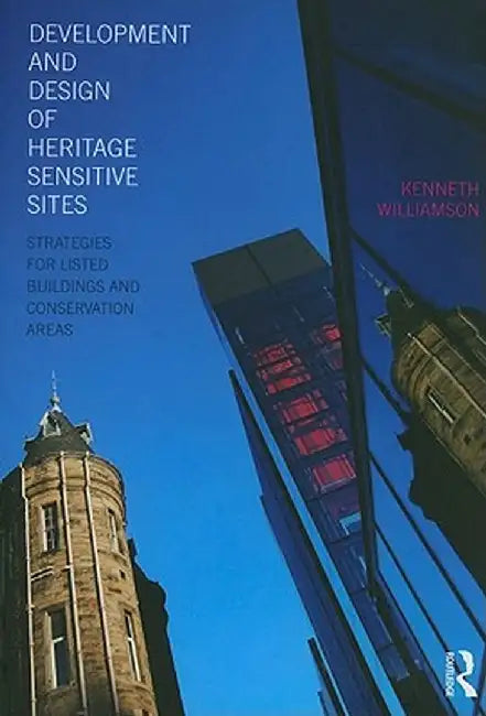 Development and Design of Heritage Sensitive Sites: Strategies for Listed Buildings and Conservation Areas by Kenneth Williamson