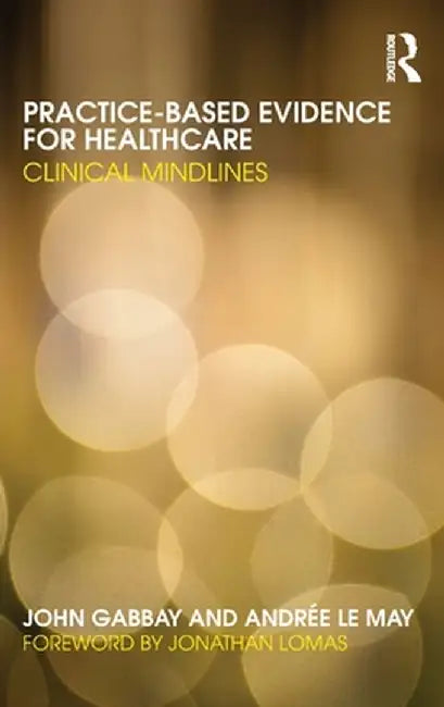 Practice-based Evidence for Healthcare: Clinical Mindlines by John Gabbay