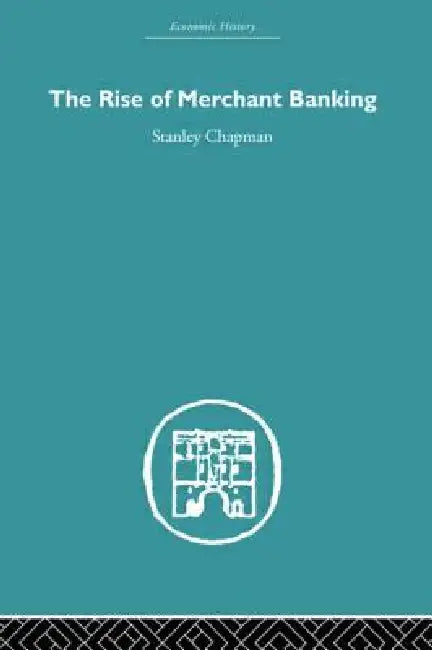 The Rise of Merchant Banking by Stanley Chapman