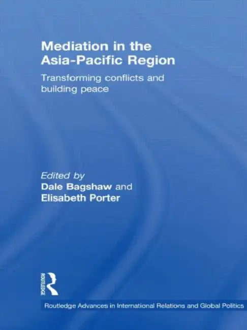 Mediation in the Asia-Pacific Region: Transforming Conflicts and Building Peace by Dale Bagshaw, Elisabeth Porter