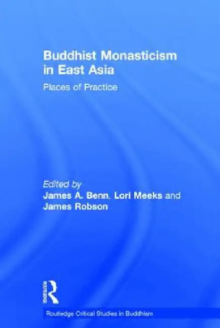 Buddhist Monasticism in East Asia: Places of Practice by James A. Benn