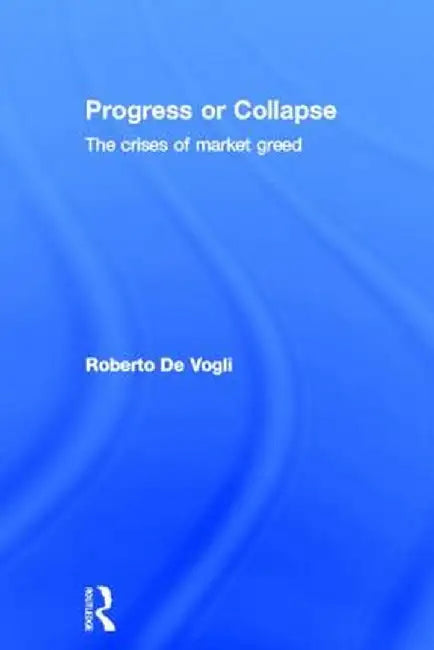 Progress or Collapse: The Crises of Market Greed by Roberto De Vogli