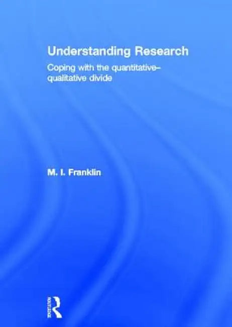 Understanding Research: Coping with the Quantitative - Qualitative Divide by M.I. Franklin