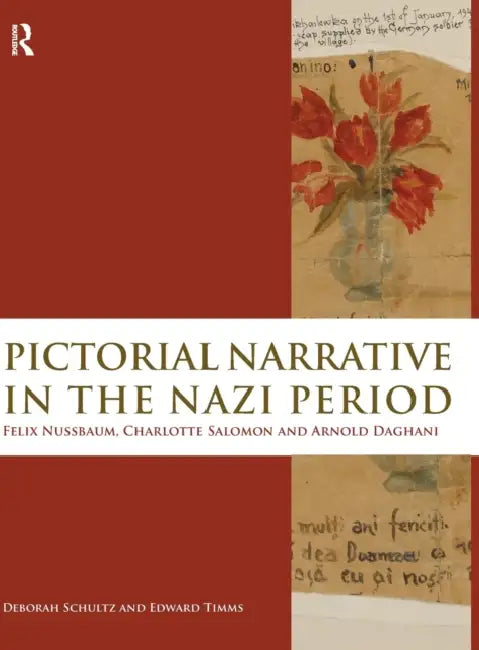 Pictorial Narrative in the Nazi Period: Felix Nussbaum, Charlotte Salomon and Arnold Daghani by Deborah Schultz, Edward Timms