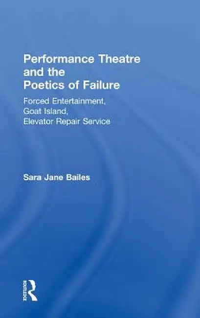 Performance Theatre and the Poetics of Failure by Sara Jane Bailes
