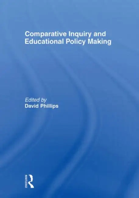 Comparative Inquiry and Educational Policy Making by David Phillips