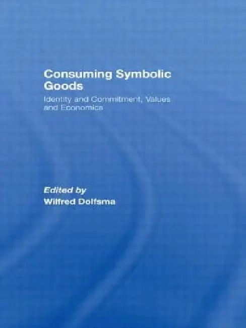 Consuming Symbolic Goods: Identity and Commitment, Values and Economics by Wilfred Dolfsma