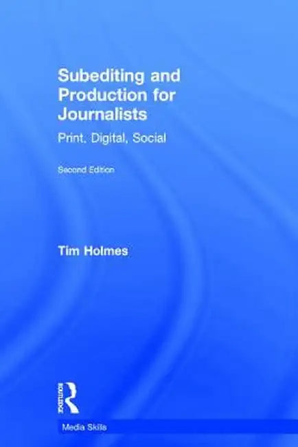 Subediting and Production for Journalists: Print, Digital & Social by Tim Holmes