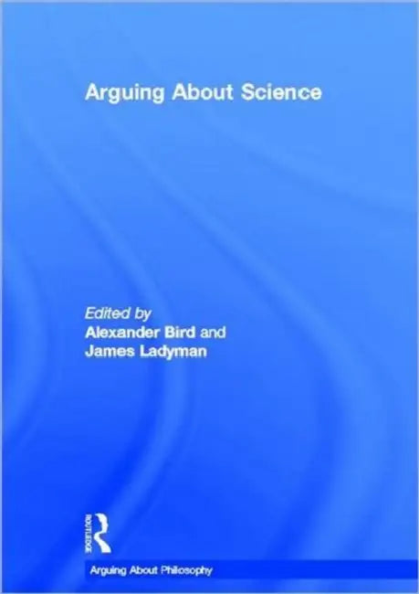 Arguing about Science by Alexander Bird, James Ladyman