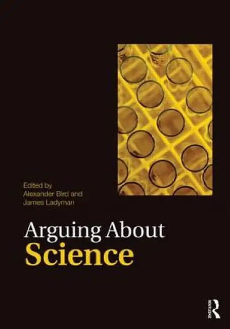 Arguing about Science by Alexander Bird