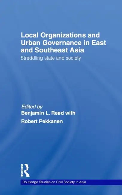 Local Organizations and Urban Governance in East and Southeast Asia: Straddling State and Society by Benjamin L. Read, Robert Pekkanen