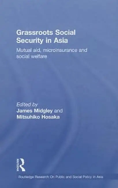 Grassroots Social Security in Asia: Mutual Aid, Microinsurance and Social Welfare by James Midgley